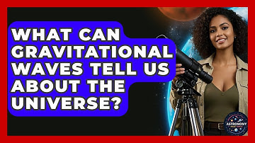 What Can Gravitational Waves Tell Us About The Universe? - Astronomy Made Simple