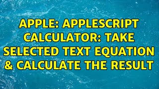 Apple: AppleScript Calculator: Take selected text equation & calculate the result (2 Solutions!!)