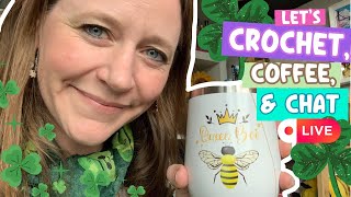 Crochet, Coffee, and Chat LIVE - Happy St. Paddys Day!!