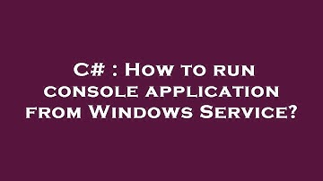 C# : How to run console application from Windows Service?