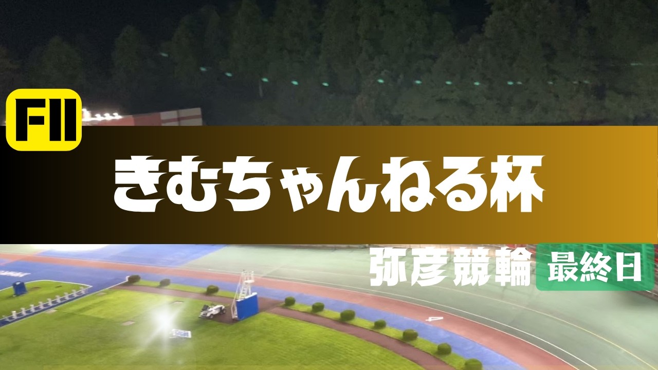 【ライブ】きむちゃんねる杯 最終日 【弥彦競輪】