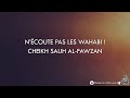 Ncoute pas les wahabi  cheikh salih alfawzan