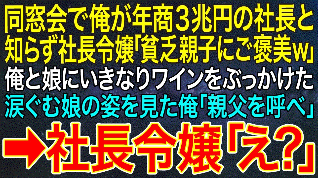 【感動する話】同窓会で俺が年商３兆円の社長と知らず社長令嬢「貧乏親子にご褒美ｗ」俺と娘にいきなりワインをぶっかけた。涙ぐむ娘の姿を見た俺「親父を呼べ」➡社長令嬢「え？」【スカッと】【朗読】