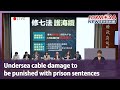 Undersea cable damage to be punished with prison sentences｜Taiwan News