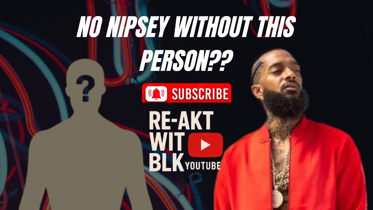 No Nipsey Without This Person!?!?🏁 (RE_AKT WIT BLK)