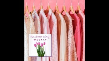 When It’s Time for a Change, Downsize and Declutter Your Wardrobe - The Clutter Fairy Weekly #260