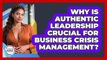 Why Is Authentic Leadership Crucial For Business Crisis Management?