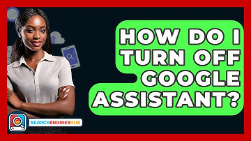 How Do I Turn Off Google Assistant? - SearchEnginesHub.com