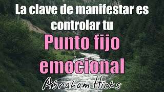 Qué es tu punto fijo emocional y por qué es la clave para manifestar lo que deseas.  Abraham Hicks