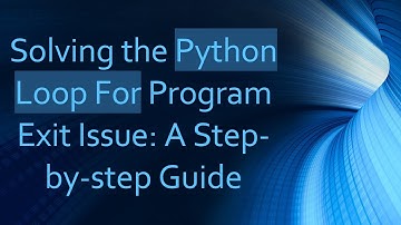 Solving the Python Loop For Program Exit Issue: A Step-by-step Guide