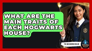 What Are the Main Traits of Each Hogwarts House - The Wizarding Realm