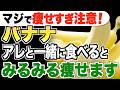 【バナナと一緒に食べるだけ】脂肪がごっそり落ちる！痩せ効果を倍増させる食材５選【ダイエット】