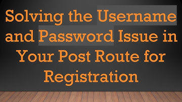Solving the Username and Password Issue in Your Post Route for Registration