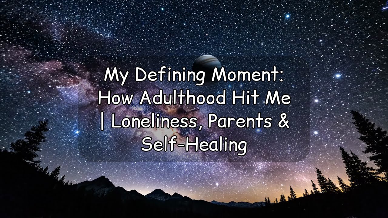 My Defining Moment: How Adulthood Hit Me | Loneliness, Parents & Self-Healing