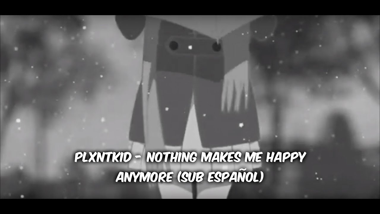 Plxntkid Nothing Makes Me Happy Anymore Sub Espanol Youtube 1, some thinks that happiness….comes when u have all….but the truth is the happiness mostly lies in small things that u truly keep ur heart…… plxntkid nothing makes me happy anymore sub espanol