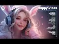 Happy Vibes🌻Chill music to start your day - Tiktok Trending Songs 2023
