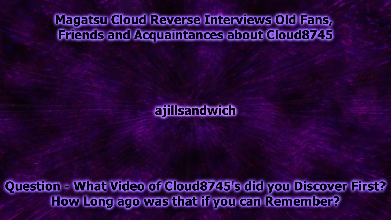 Magatsu Cloud Reverse Interviews Fans, Friends and Acquaintances about who Cloud8745 is / was.
