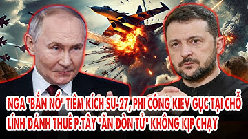 Nga “bắn nổ” tiêm kích Su-27, phi công Kiev gục tại chỗ: Lính phương Tây “ăn đòn tử” không kịp chạy