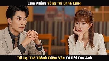 [ FULL ] - Cưới Nhầm Tổng Tài Lạnh Lùng Tôi Lại Trở Thành Điểm Yếu Cả Đời Của Anh | Review Phim