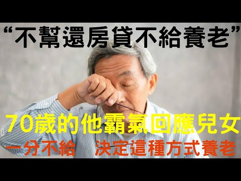 “不幫還房貸，不給養老”，70歲的他霸氣回應兒女：“一分不給！” 他決定用這種方式養老||中老年心語