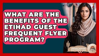 What Are The Benefits Of The Etihad Guest Frequent Flyer Program? - Understanding Southwest Asia