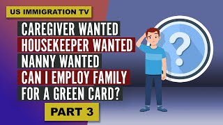 CAREGIVER WANTED! HOUSEKEEPER WANTED! NANNY WANTED! CAN I EMPLOY FAMILY FOR A GREEN CARD? (PART 3)