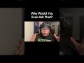 Why Would You Even Ask That?