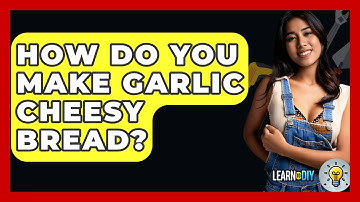 How Do You Make Garlic Cheesy Bread? - LearnToDIY360.com