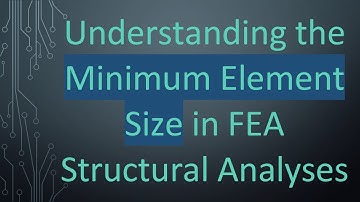 Understanding the Minimum Element Size in FEA Structural Analyses