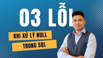 3 LỖI thường gặp khi xử lý NULL trong SQL