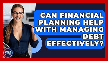 Can Financial Planning Help With Managing Debt Effectively? - Get Rid Of Guide