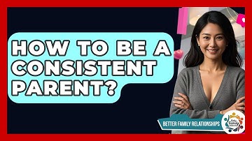 How To Be A Consistent Parent? - Better Family Relationships