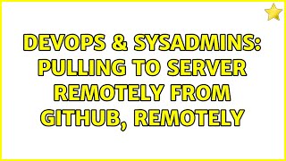 DevOps & SysAdmins: Pulling to server remotely from GitHub, remotely