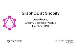 Luke Reeves - GraphQL at Shopify - GraphQL Toronto October 2016