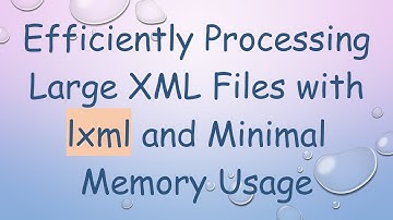 Efficiently Processing Large XML Files with lxml and Minimal Memory Usage