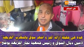 عاجل وعلى المباشر من الدار البيضاء  هذه هي حقيقة إزالة أكبر و أشهر سوق بالمغرب القريعة