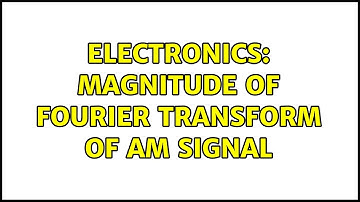Electronics: Magnitude of fourier transform of AM signal (2 Solutions!!)