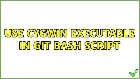 Use cygwin executable in git bash script (2 Solutions!!)