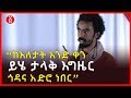 “ከእለታት አንድ ቀን ይሄ ታላቅ እግዜር ጎዳና አድሮ ነበር”ገጣሚ ኤልያስ ሽታሁን | Ethiopia