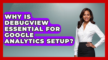Why Is DebugView Essential For Google Analytics Setup? - Modern Marketing Moves