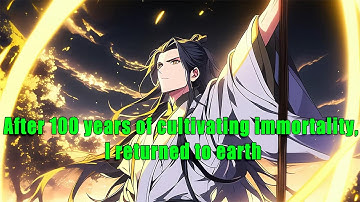After a hundred years of cultivating immortality, I returned to earth - FULL