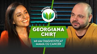 AUTENTIC podcast #11 cu Georgiana Chirț | Mi-am diagnosticat mama cu cancer