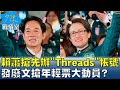 賴蕭搶先辦&quot;Threads&quot;帳號 發總統級廢文搶年輕票大動員? 少康戰情室 20240119