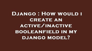 Django : How would i create an active/inactive booleanfield in my django model?