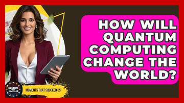 How Will Quantum Computing Change The World? - Moments That Shocked Us
