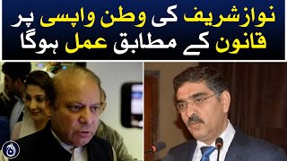 Nawaz Sharif&rsquo;s return to Pakistan will be followed according to law: Caretaker PM Anwar ul Kakar