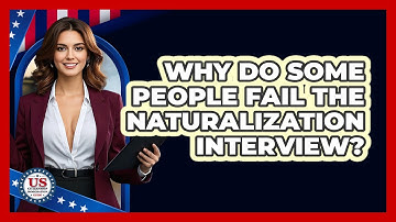 Why Do Some People Fail The Naturalization Interview? - US Citizenship Immigration Guide