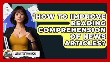How To Improve Reading Comprehension Of News Articles? - Ultimate Study Hacks