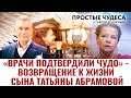 «ВРАЧИ ПОДТВЕРДИЛИ ЧУДО» - ВОЗВРАЩЕНИЕ К ЖИЗНИ СЫНА ТАТЬЯНЫ АБРАМОВОЙ. ПРОСТЫЕ ЧУДЕСА