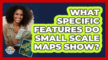 What Specific Features Do Small Scale Maps Show?